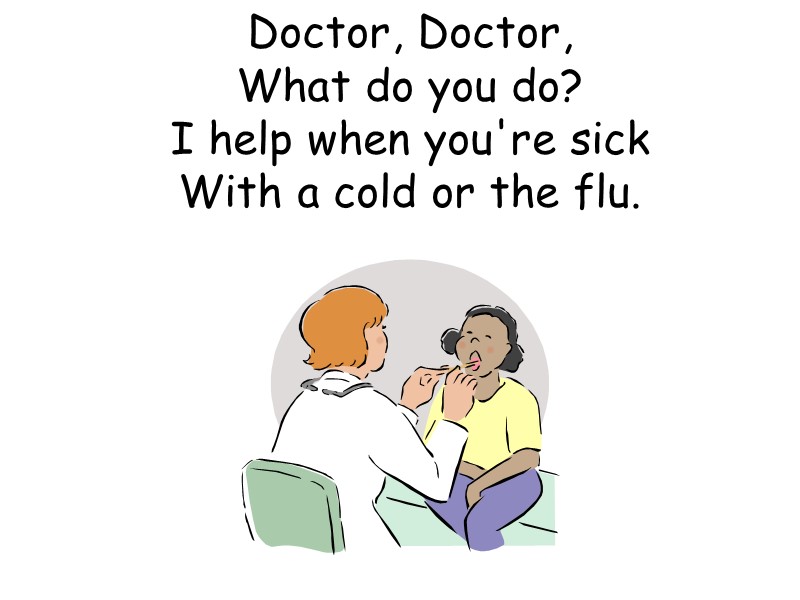 Doctor, Doctor,  What do you do?  I help when you're sick 